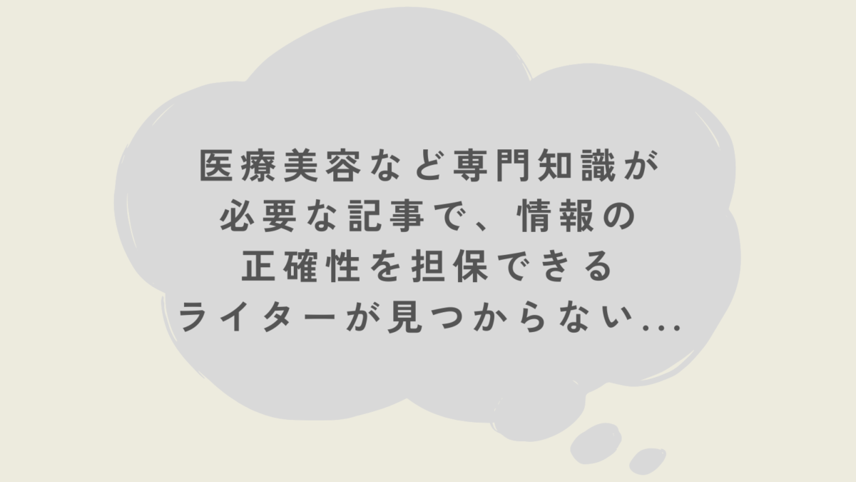 医療美容など専門知識が必要な記事で、情報の正確性を担保できるライターが見つからない...